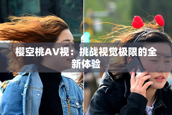 樱空桃AV视：挑战视觉极限的全新体验