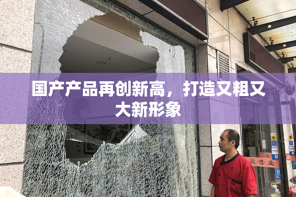 国产产品再创新高，打造又粗又大新形象