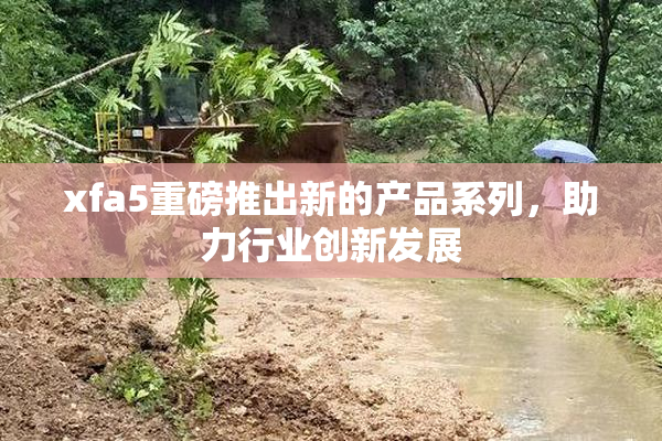 xfa5重磅推出新的产品系列，助力行业创新发展