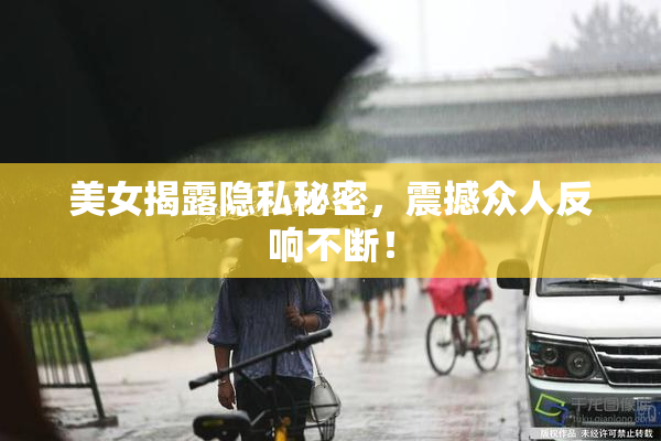美女揭露隐私秘密，震撼众人反响不断！