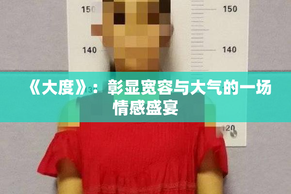 《大度》：彰显宽容与大气的一场情感盛宴