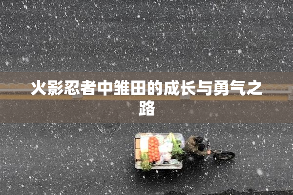 火影忍者中雏田的成长与勇气之路