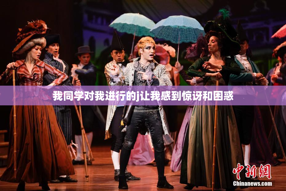 我同学对我进行的j让我感到惊讶和困惑