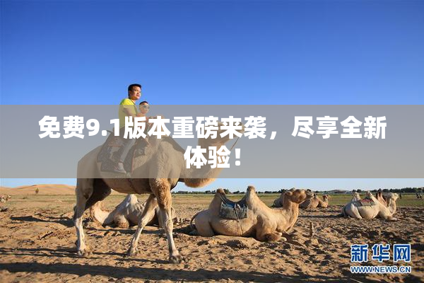 免费9.1版本重磅来袭，尽享全新体验！