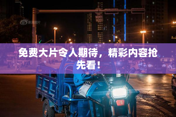 免费大片令人期待，精彩内容抢先看！