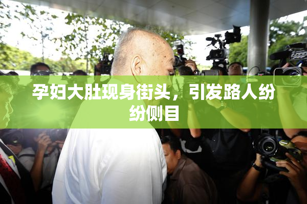 孕妇大肚现身街头，引发路人纷纷侧目