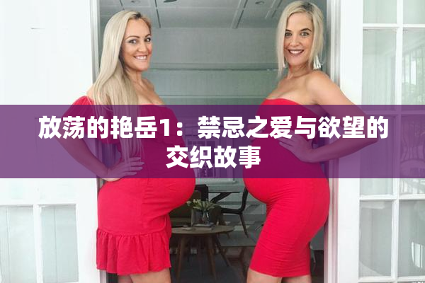 放荡的艳岳1：禁忌之爱与欲望的交织故事
