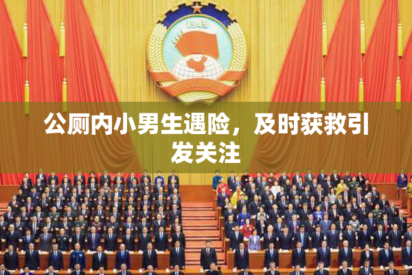 公厕内小男生遇险，及时获救引发关注