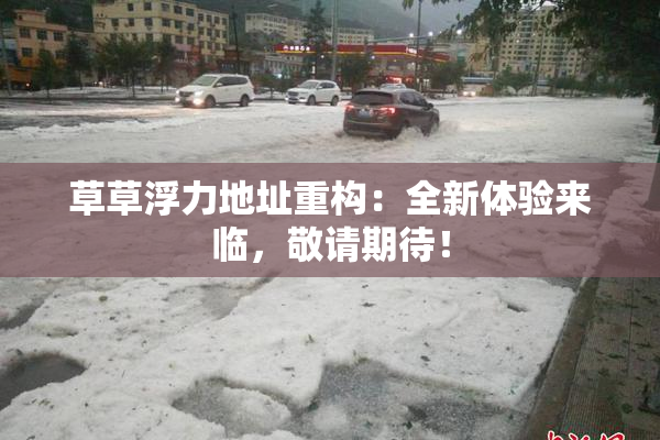 草草浮力地址重构：全新体验来临，敬请期待！