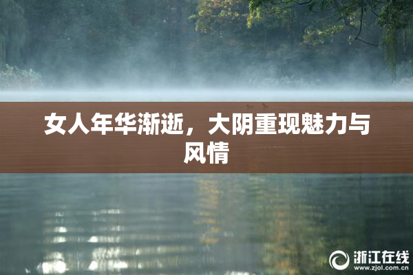 女人年华渐逝，大阴重现魅力与风情
