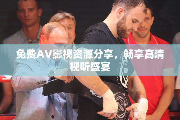 免费AV影视资源分享，畅享高清视听盛宴