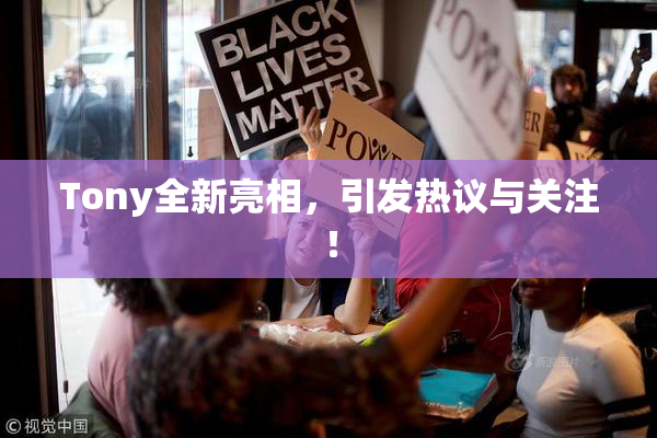 Tony全新亮相，引发热议与关注！