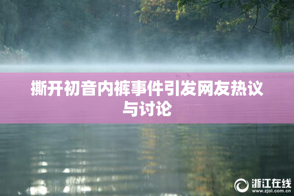 撕开初音内裤事件引发网友热议与讨论
