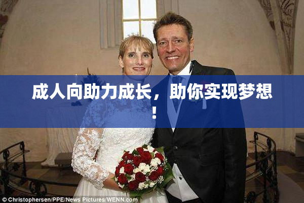 成人向助力成长，助你实现梦想！