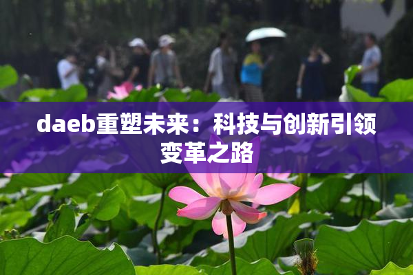 daeb重塑未来：科技与创新引领变革之路