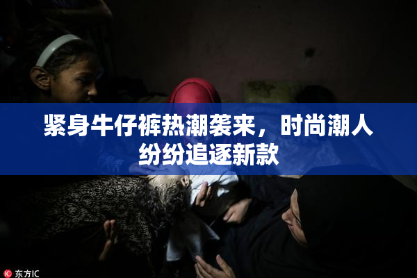 紧身牛仔裤热潮袭来，时尚潮人纷纷追逐新款