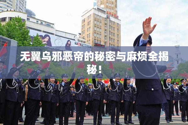 无翼乌邪恶帝的秘密与麻烦全揭秘！