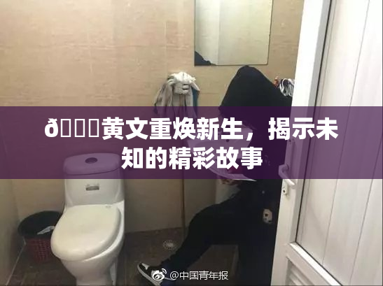🔞黄文重焕新生，揭示未知的精彩故事