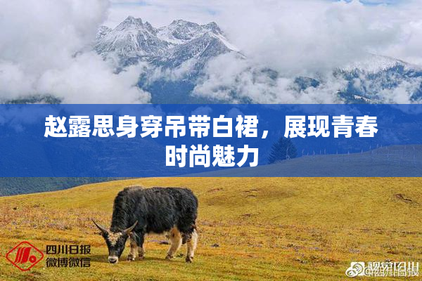 赵露思身穿吊带白裙，展现青春时尚魅力