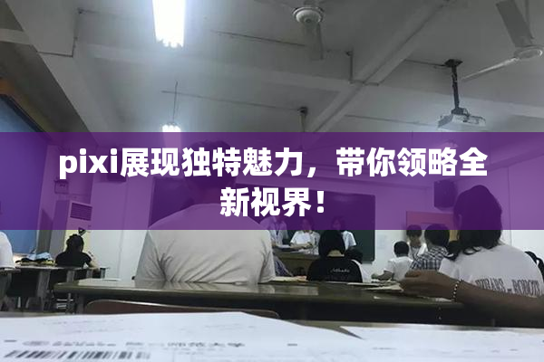 pixi展现独特魅力，带你领略全新视界！
