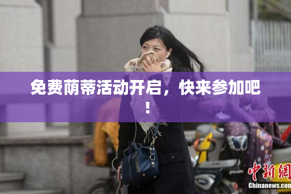 免费荫蒂活动开启，快来参加吧！