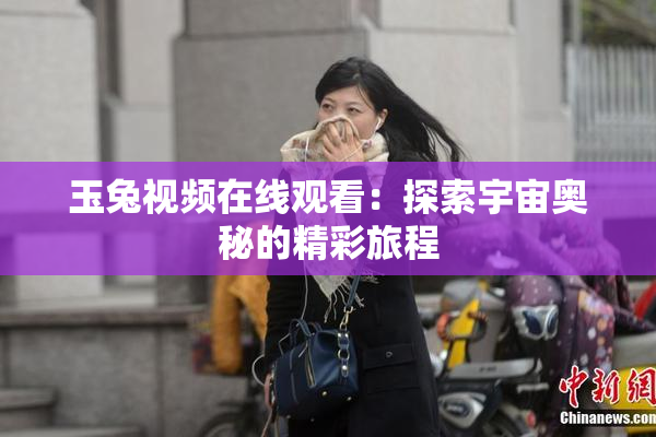 玉兔视频在线观看：探索宇宙奥秘的精彩旅程