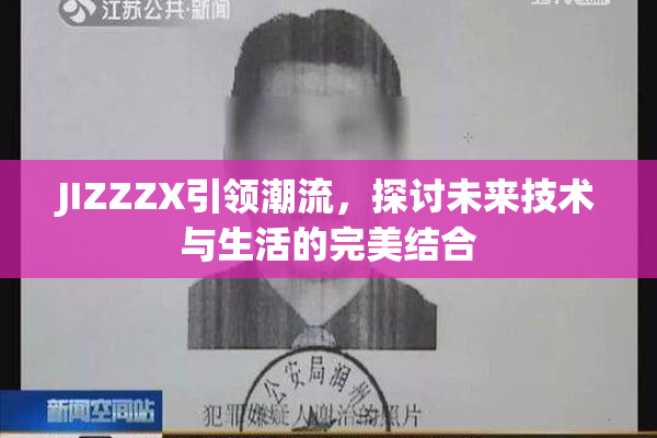 JIZZZX引领潮流，探讨未来技术与生活的完美结合