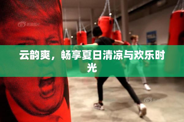 云韵爽，畅享夏日清凉与欢乐时光
