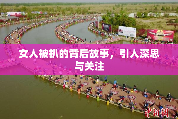 女人被扒的背后故事，引人深思与关注