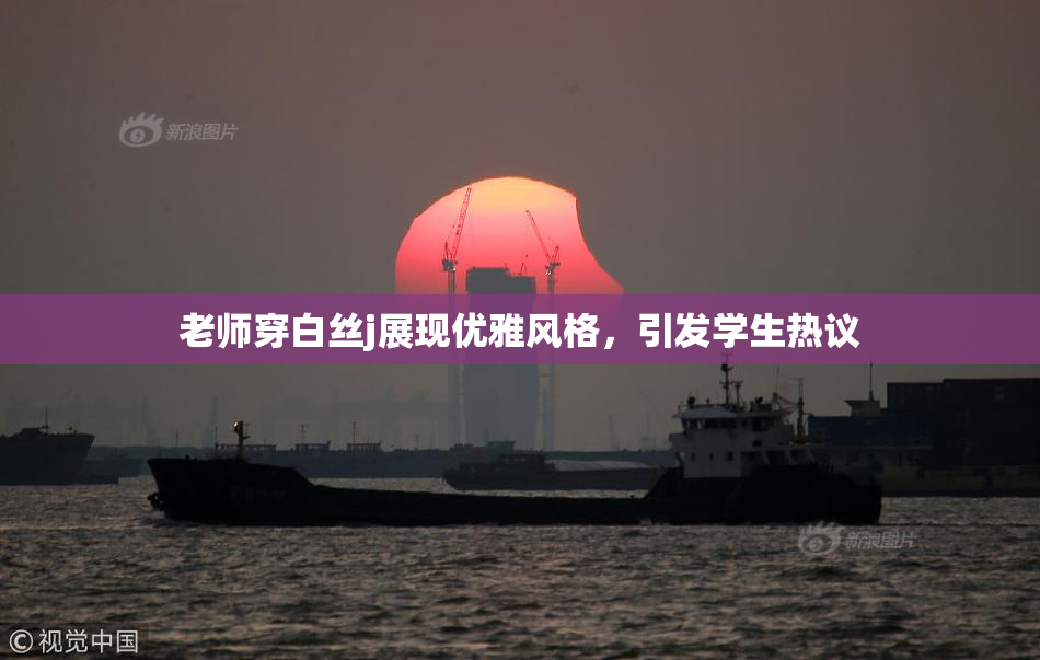 老师穿白丝j展现优雅风格，引发学生热议