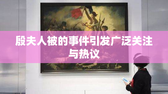 殷夫人被的事件引发广泛关注与热议