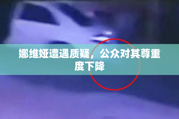 娜维娅遭遇质疑，公众对其尊重度下降