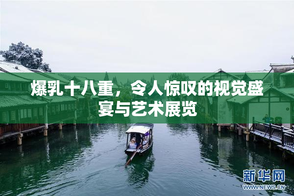 爆乳十八重，令人惊叹的视觉盛宴与艺术展览