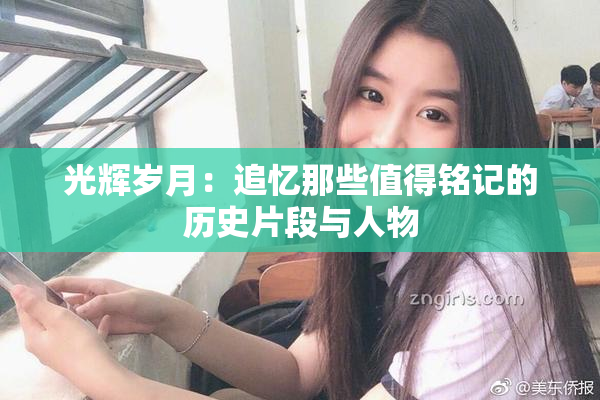 光辉岁月：追忆那些值得铭记的历史片段与人物