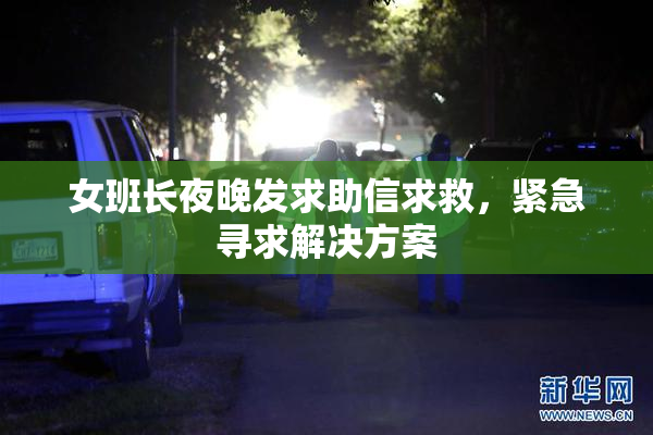女班长夜晚发求助信求救，紧急寻求解决方案