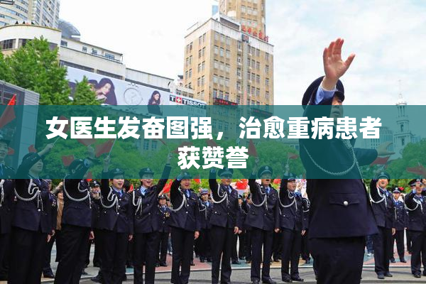 女医生发奋图强，治愈重病患者获赞誉