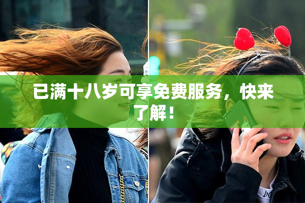 已满十八岁可享免费服务，快来了解！