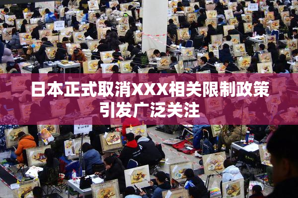 日本正式取消XXX相关限制政策引发广泛关注