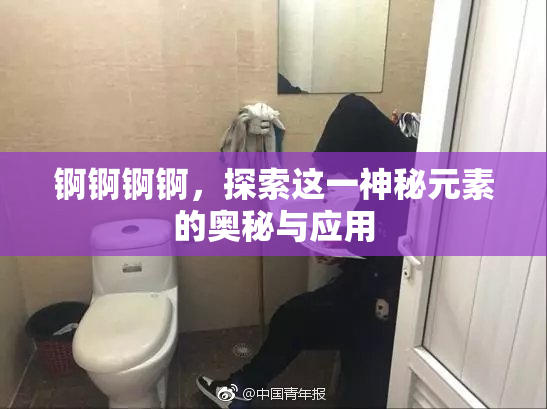 锕锕锕锕，探索这一神秘元素的奥秘与应用