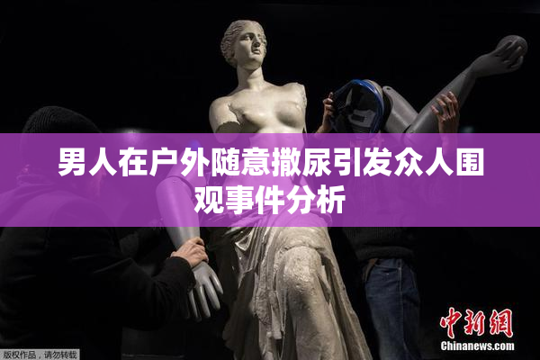 男人在户外随意撒尿引发众人围观事件分析