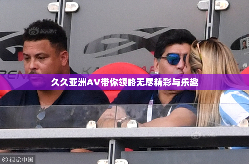 久久亚洲AV带你领略无尽精彩与乐趣