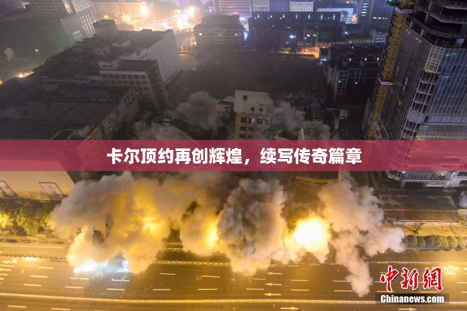 卡尔顶约再创辉煌，续写传奇篇章
