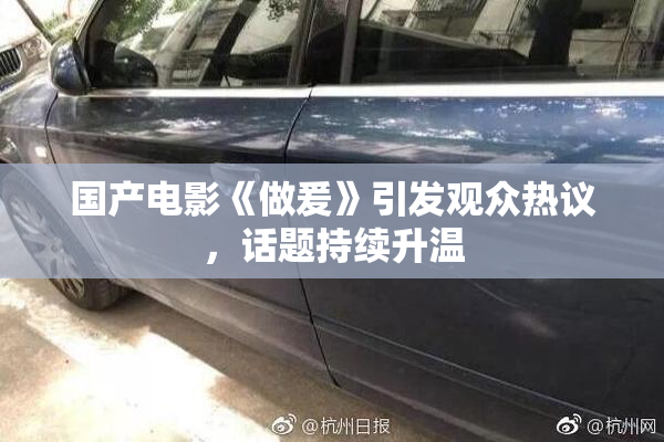 国产电影《做爰》引发观众热议，话题持续升温