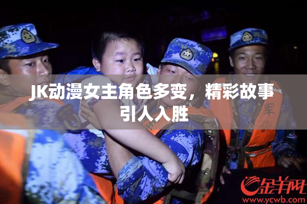JK动漫女主角色多变，精彩故事引人入胜