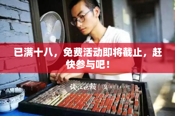 已满十八，免费活动即将截止，赶快参与吧！