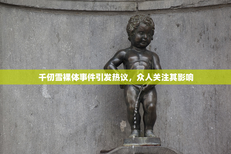 千仞雪裸体事件引发热议，众人关注其影响
