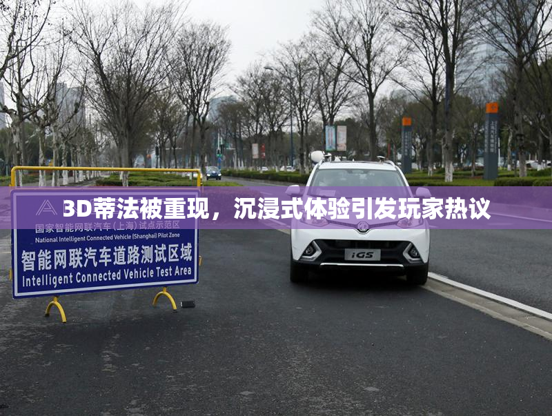 3D蒂法被重现，沉浸式体验引发玩家热议