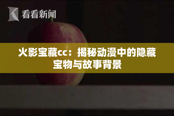 火影宝藏cc：揭秘动漫中的隐藏宝物与故事背景