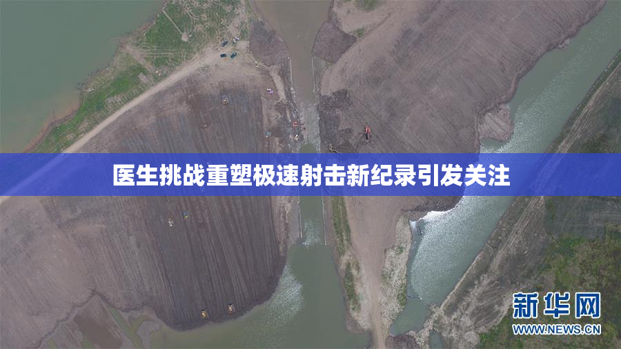 医生挑战重塑极速射击新纪录引发关注