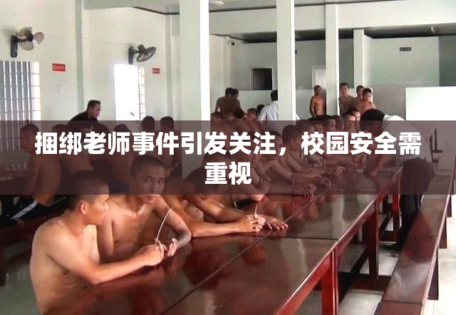 捆绑老师事件引发关注，校园安全需重视